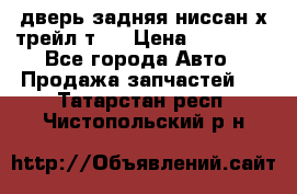 дверь задняя ниссан х трейл т31 › Цена ­ 11 000 - Все города Авто » Продажа запчастей   . Татарстан респ.,Чистопольский р-н